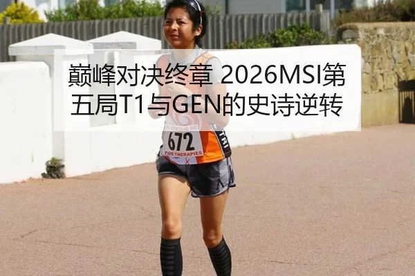 巅峰对决终章 2026MSI第五局T1与GEN的史诗逆转